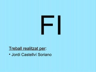 FI Treball realitzat per : Jordi Castellví Soriano 