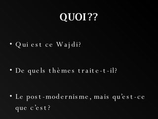 QUOI?? Qui est ce Wajdi? De quels thèmes traite-t-il? Le post-modernisme, mais qu’est-ce que c’est?  