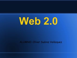 Web 2.0
ALUMNO: Oliver Suárez Velázquez
 