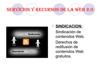 Servicios y recursos de la Web 2.0 SINDICACION: Sindicación de contenidos Web. Derechos de redifusión de contenidos Web gratuitos. 