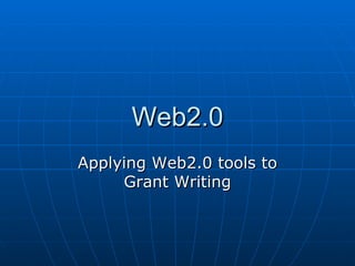 Web2.0 Applying Web2.0 tools to Grant Writing 