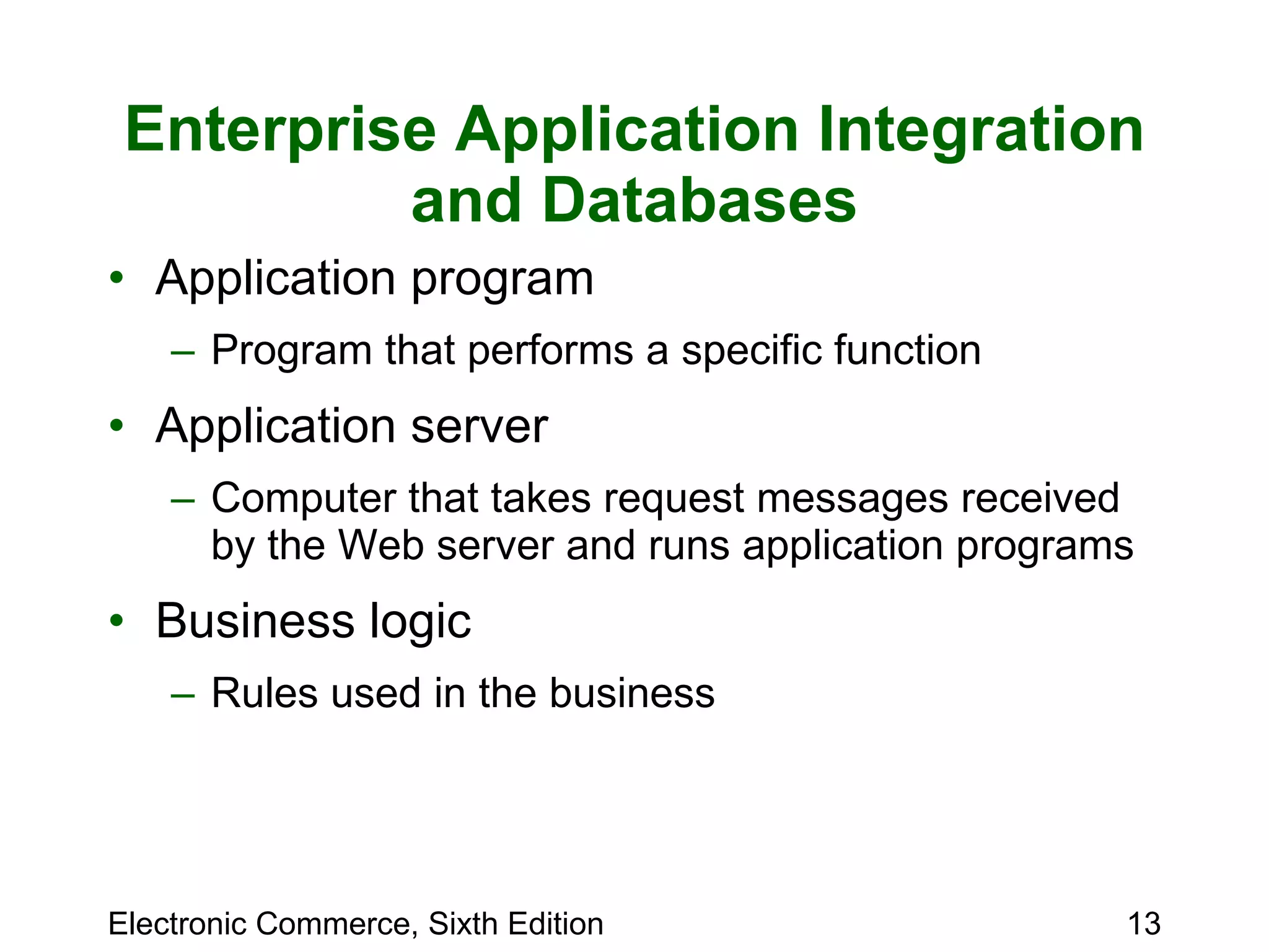 Enterprise Application Integration and Databases Application program Program that performs a specific function Application server Computer that takes request messages received by the Web server and runs application programs  Business logic Rules used in the business 