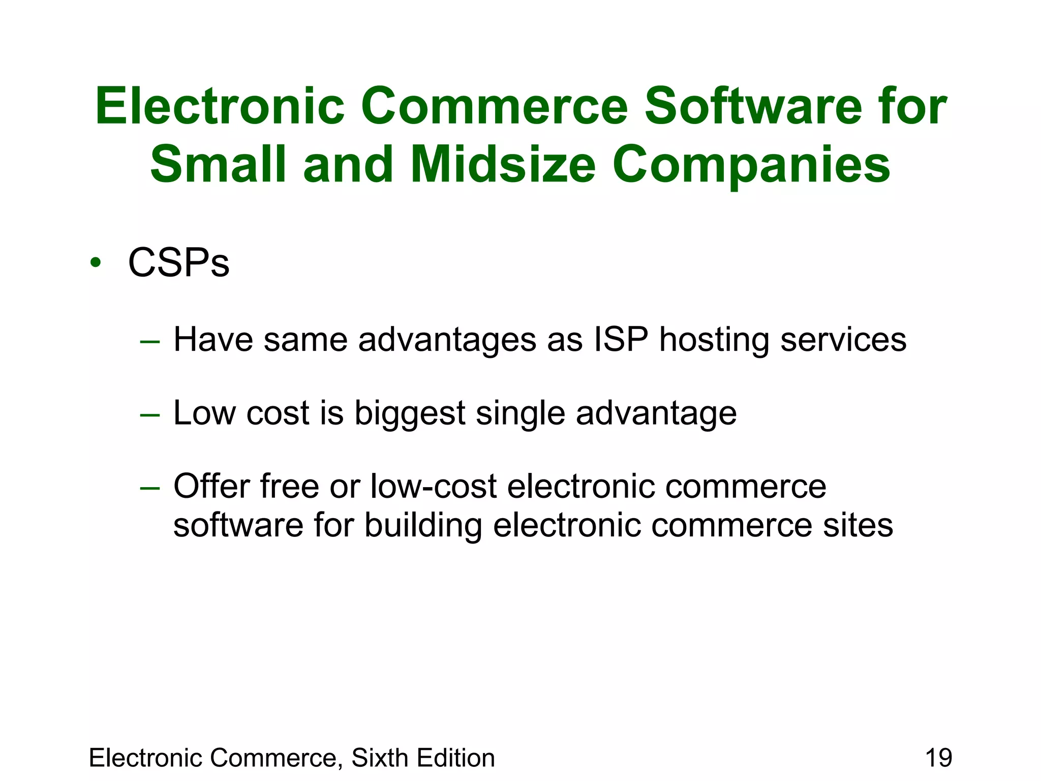 Electronic Commerce Software for Small and Midsize Companies CSPs Have same advantages as ISP hosting services Low cost is biggest single advantage  Offer free or low-cost electronic commerce software for building electronic commerce sites 