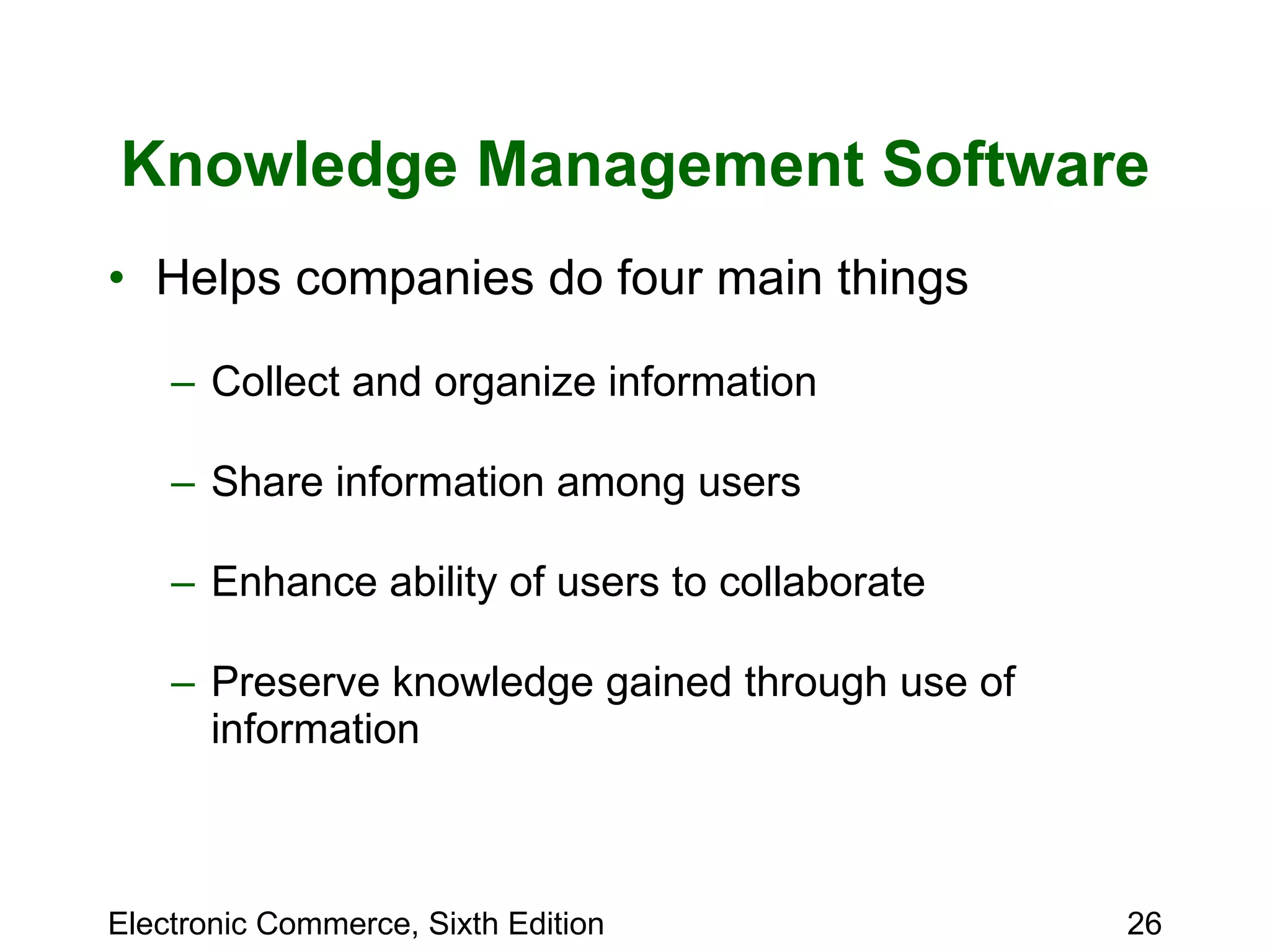 Knowledge Management Software Helps companies do four main things Collect and organize information Share information among users Enhance ability of users to collaborate Preserve knowledge gained through use of information  