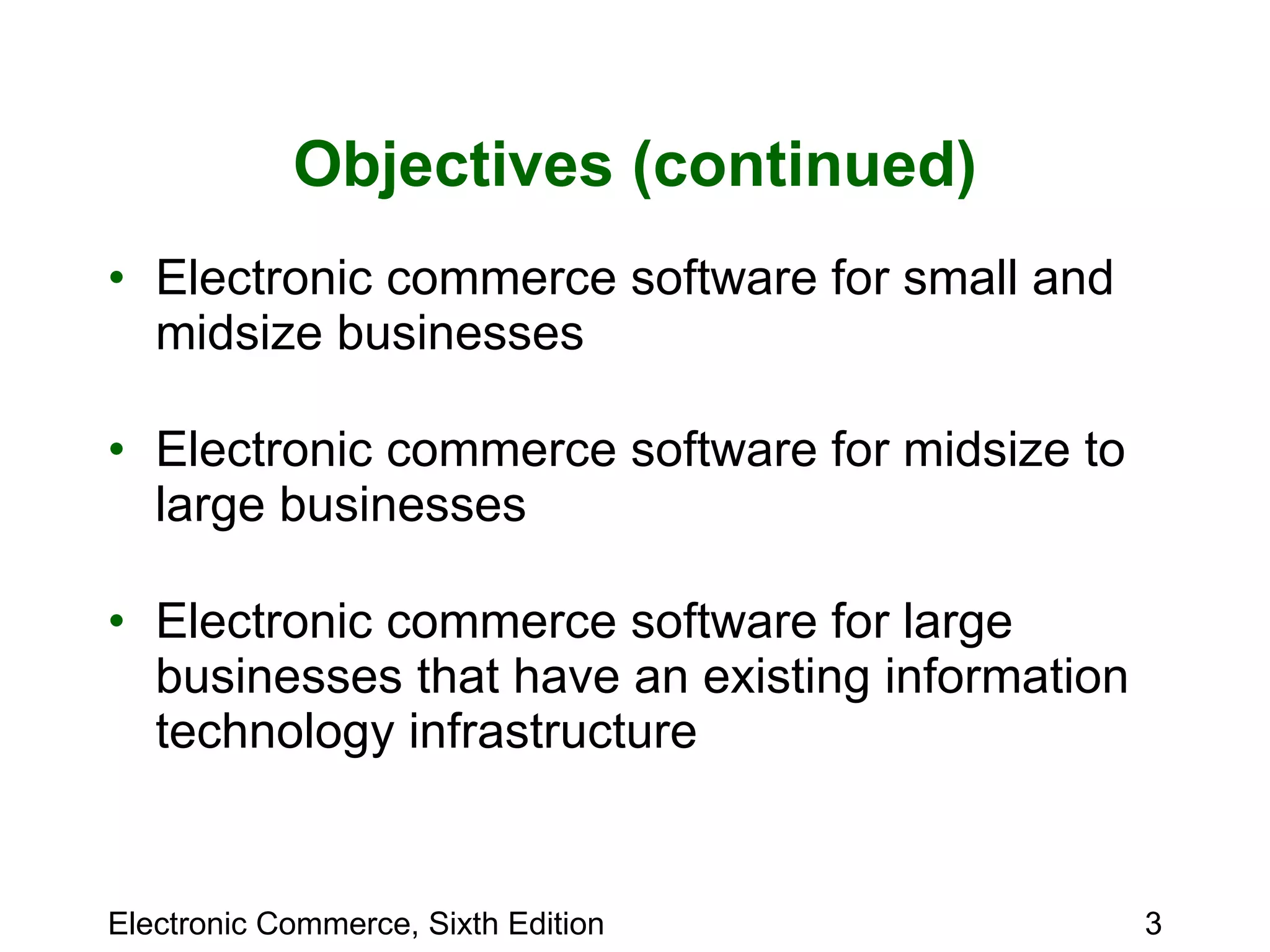 Objectives (continued) Electronic commerce software for small and midsize businesses Electronic commerce software for midsize to large businesses Electronic commerce software for large businesses that have an existing information technology infrastructure 