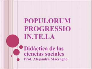 POPULORUM PROGRESSIO IN.TE.LA Didáctica de las ciencias sociales Prof. Alejandra Maccagno 