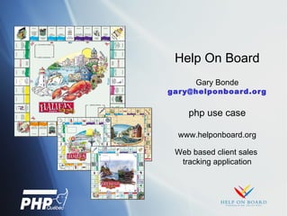 Help On Board Gary Bonde [email_address] php use case www.helponboard.org Web based client sales  tracking application 