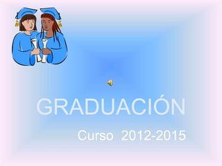 GRADUACIÓN
Curso 2012-2015
 