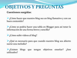 OBJETIVOS Y PREGUNTASCuestiones surgidas:¿Cómo hacer que nuestro blog sea un blog llamativo y con un buen contenido?