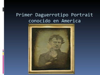 Primer Daguerrotipo Portrait
    conocido en America
 