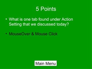 5 Points What is one tab found under Action Setting that we discussed today? MouseOver & Mouse Click Main Menu 