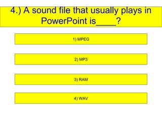 4.) A sound file that usually plays in PowerPoint is____? 1) MPEG 2) MP3 3) RAM 4) WAV 