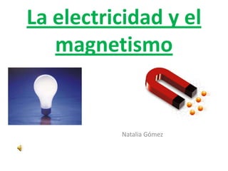La electricidad y el magnetismo                                     Natalia Gómez 