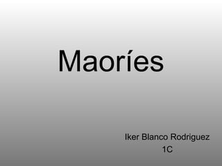 Maoríes
Iker Blanco Rodriguez
1C
 