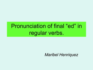 Pronunciation of final “ed” in
      regular verbs.


              Maribel Henriquez
 