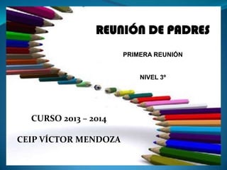 REUNIÓN DE PADRES
PRIMERA REUNIÓN
NIVEL 3º
CURSO 2013 – 2014
CEIP VÍCTOR MENDOZA
 