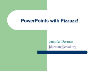 PowerPoints with Pizzazz! Jennifer Dorman [email_address]   