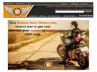 Avec Kustom Store Motorcycles,
trouvez tout ce que vous
cherchez pour équiper et booster
votre moto.
 
