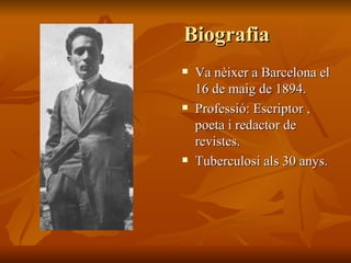 Biografia Va nèixer a Barcelona el 16 de maig de 1894. Professió: Escriptor , poeta i redactor de revistes. Tuberculosi als 30 anys. 