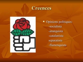 Creences Opinions polítiques:  -socialista   -anarquista -catalanista  separatista -flamenquista 