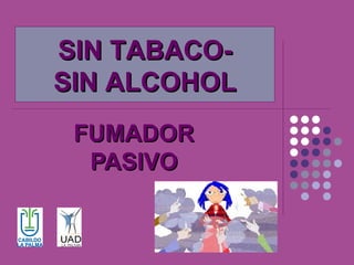 SIN TABACO-
SIN ALCOHOL
 FUMADOR
  PASIVO
 