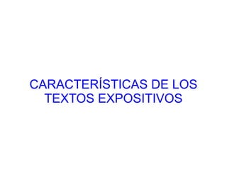 CARACTERÍSTICAS DE LOS
  TEXTOS EXPOSITIVOS
 