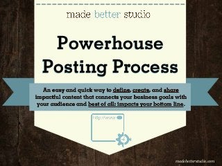Powerhouse
Posting Process
An easy and quick way to define, create, and share
impactful content that connects your business goals with
your audience and best of all: impacts your bottom line.
madebetterstudio.com
 