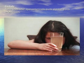 Cuidado Nunca debes beber agua contaminada, puede provocar graves enfermedades. 
