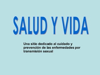 SALUD Y VIDA Una sitio dedicado al cuidado y prevención de las enfermedades por transmisión sexual 