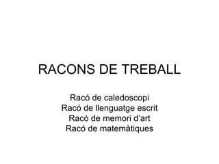 RACONS DE TREBALL Racó de caledoscopi Racó de llenguatge escrit Racó de memori d’art Racó de matemàtiques 