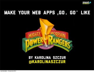 Make your web apps ‚Go, Go’ like




                                 by Karolina Szczur
                                 @karolinaszczur
poniedziałek, 16 stycznia 2012
 