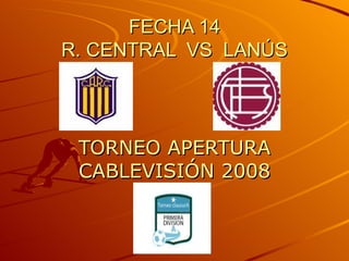 FECHA 14 R. CENTRAL  VS  LANÚS TORNEO APERTURA CABLEVISIÓN 2008 