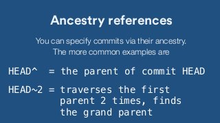 Ancestry references
You can specify commits via their ancestry.
The more common examples are
HEAD^ = the parent of commit ...