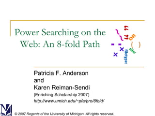 Power Searching on the Web: An 8-fold Path Patricia F. Anderson and Karen Reiman-Sendi (Enriching Scholarship 2007) http://www.umich.edu/~pfa/pro/8fold/ © 2007 Regents of the University of Michigan. All rights reserved. 