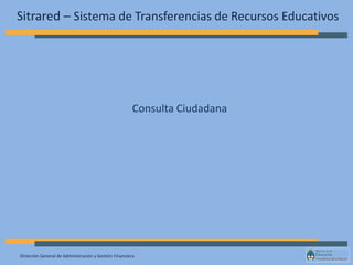 Dirección General de Administración y Gestión Financiera
Sitrared – Sistema de Transferencias de Recursos Educativos
Consulta Ciudadana
 