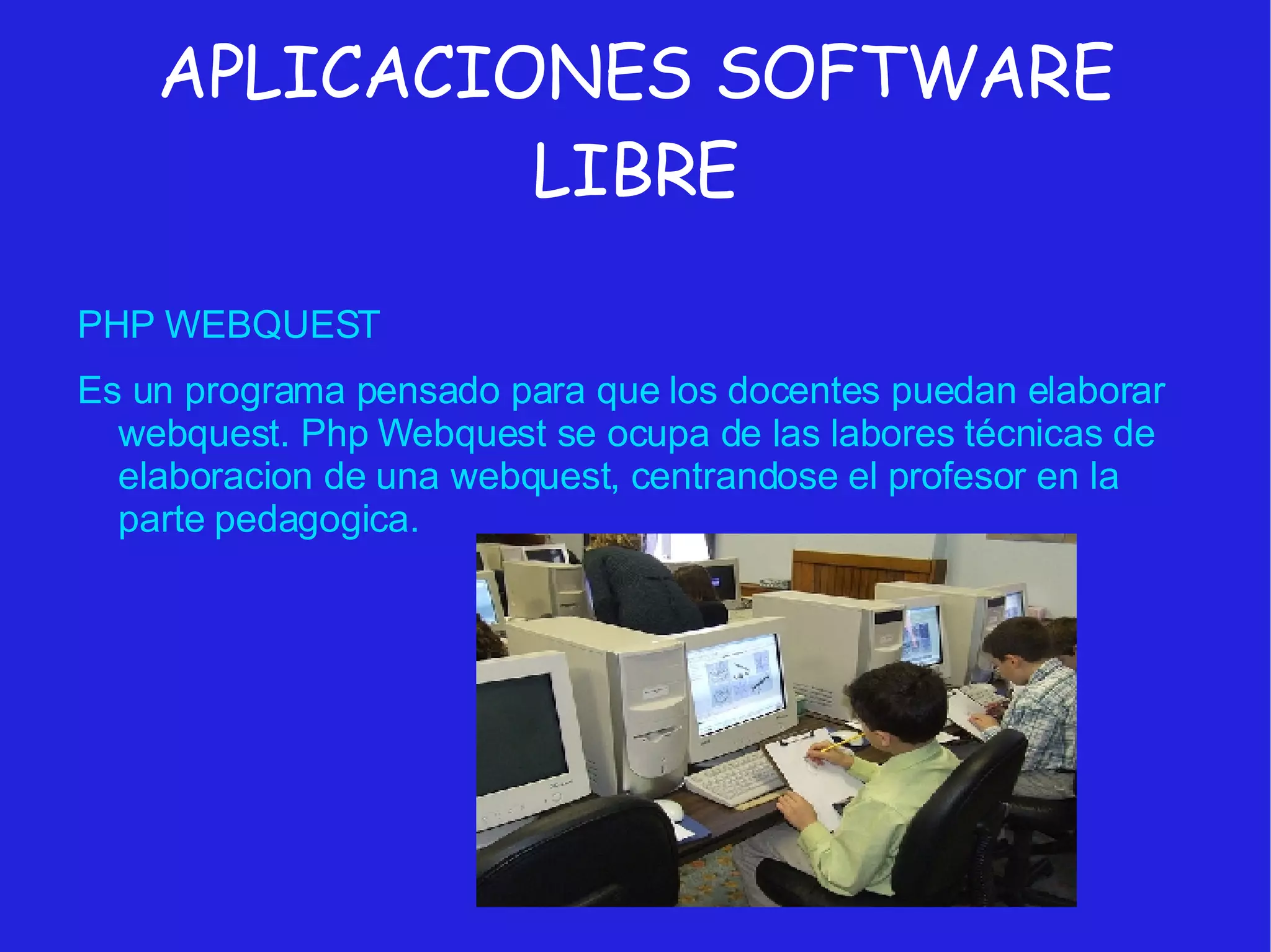 APLICACIONES SOFTWARE LIBRE PHP WEBQUEST Es un programa pensado para que los docentes puedan elaborar webquest. Php Webquest se ocupa de las labores técnicas de elaboracion de una webquest, centrandose el profesor en la parte pedagogica. 
