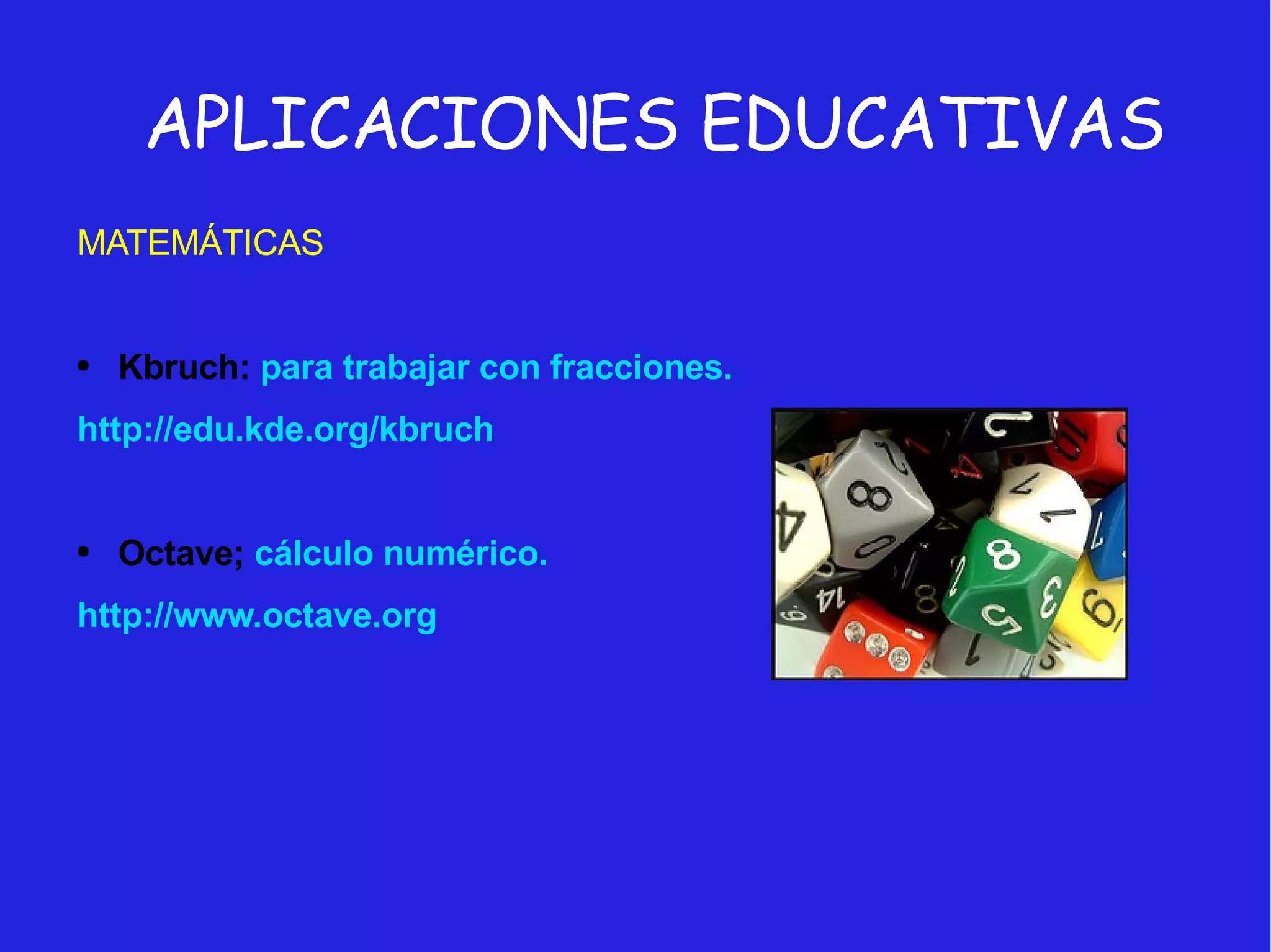 APLICACIONES EDUCATIVAS MATEMÁTICAS Kbruch:  para trabajar con fracciones. http://edu.kde.org/kbruch Octave;  cálculo numérico. http://www.octave.org 