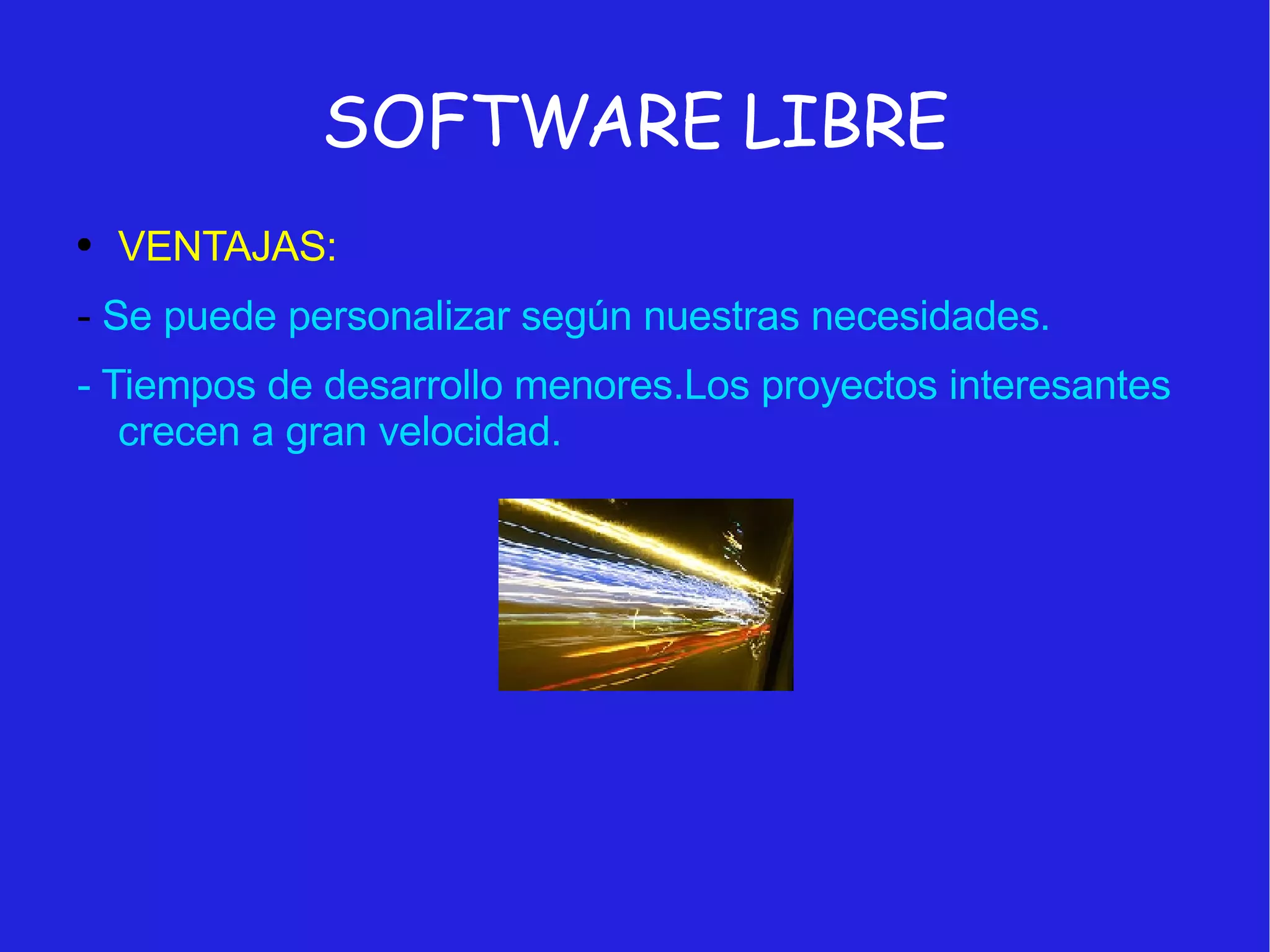 SOFTWARE LIBRE VENTAJAS: -  Se puede personalizar según nuestras necesidades. - Tiempos de desarrollo menores.Los proyectos interesantes crecen a gran velocidad. 