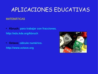 APLICACIONES EDUCATIVAS MATEMÁTICAS Kbruch:  para trabajar con fracciones. http://edu.kde.org/kbruch Octave;  cálculo numérico. http://www.octave.org 
