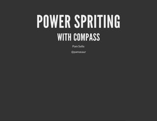 POWER SPRITING
   WITH COMPASS
       Pam Selle
      @pamasaur
 