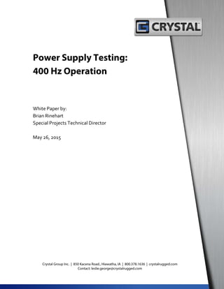 Power Supply Testing:
400 Hz Operation
White Paper by:
Brian Rinehart
Special Projects Technical Director
May 26, 2015
Crystal Group Inc. | 850 Kacena Road., Hiawatha, IA | 800.378.1636 | crystalrugged.com
Contact: leslie.george@crystalrugged.com
 