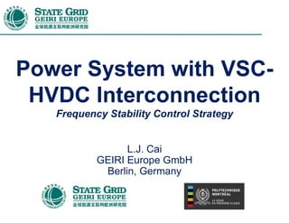 Power System with VSC-
HVDC Interconnection
Frequency Stability Control Strategy
L.J. Cai
GEIRI Europe GmbH
Berlin, Germany
 