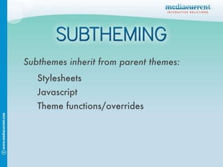 Subthemes inherit from parent themes: Stylesheets Javascript Theme functions/overrides 