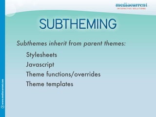 Subthemes inherit from parent themes: Stylesheets Javascript Theme functions/overrides Theme templates 