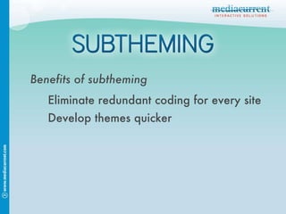 Benefits of subtheming Eliminate redundant coding for every site Develop themes quicker 