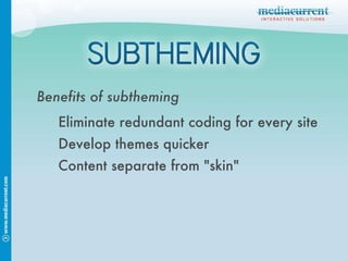 Benefits of subtheming Eliminate redundant coding for every site Develop themes quicker Content separate from "skin" 