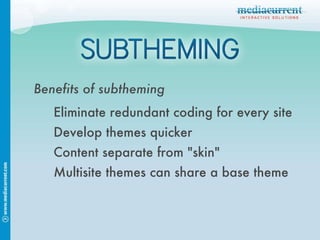 Benefits of subtheming Eliminate redundant coding for every site Develop themes quicker Content separate from "skin" Multisite themes can share a base theme 