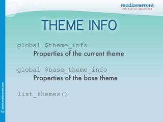 global $theme_info Properties of the current theme global $base_theme_info Properties of the base theme list_themes() 