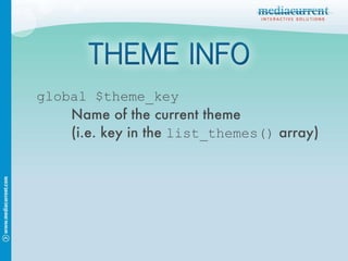 global $theme_key Name of the current theme (i.e. key in the  list_themes()  array) 