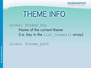 global $theme_path global $theme_key Name of the current theme (i.e. key in the  list_themes()  array) 